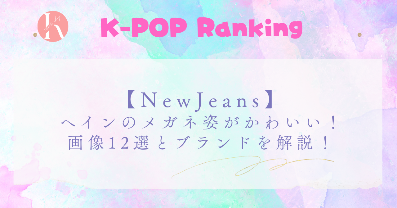 【NewJeans】へインのメガネ姿12選とブランドについて徹底解説！